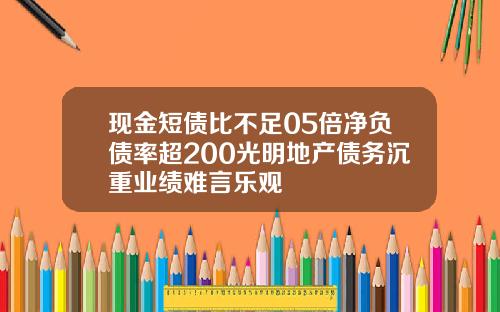 现金短债比不足05倍净负债率超200光明地产债务沉重业绩难言乐观