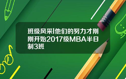 班级风采l他们的努力才刚刚开始2017级MBA半日制3班