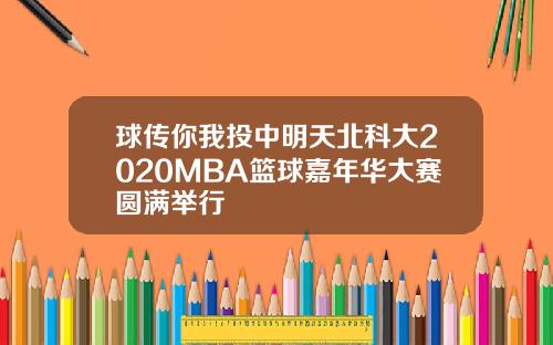 球传你我投中明天北科大2020MBA篮球嘉年华大赛圆满举行