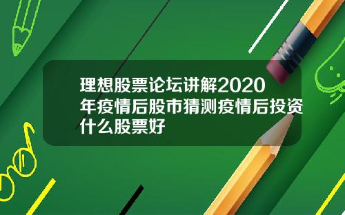 理想股票论坛讲解2020年疫情后股市猜测疫情后投资什么股票好