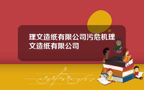 理文造纸有限公司污危机理文造纸有限公司