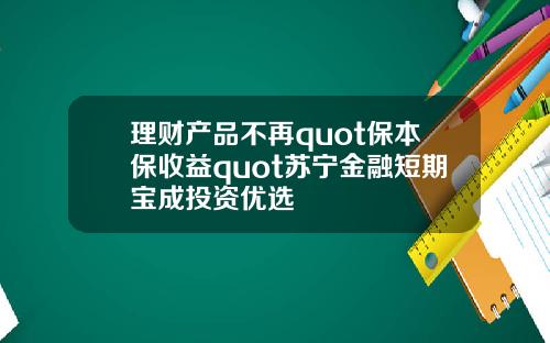 理财产品不再quot保本保收益quot苏宁金融短期宝成投资优选