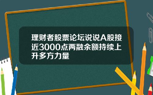 理财者股票论坛说说A股接近3000点两融余额持续上升多方力量