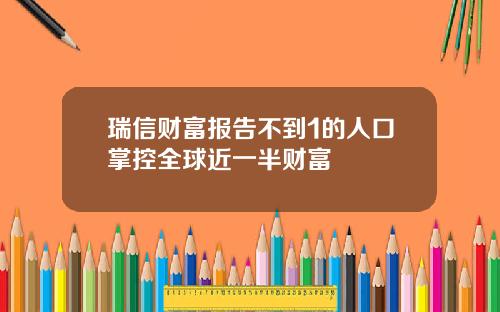 瑞信财富报告不到1的人口掌控全球近一半财富