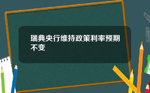 瑞典央行维持政策利率预期不变