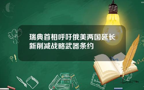 瑞典首相呼吁俄美两国延长新削减战略武器条约