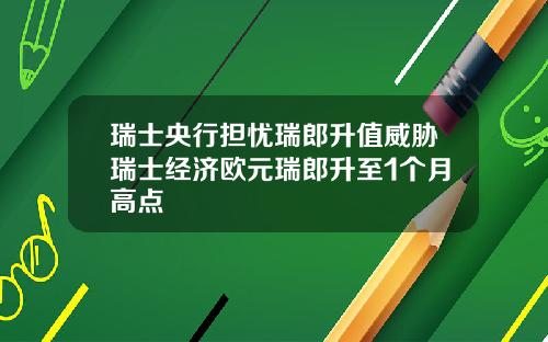 瑞士央行担忧瑞郎升值威胁瑞士经济欧元瑞郎升至1个月高点