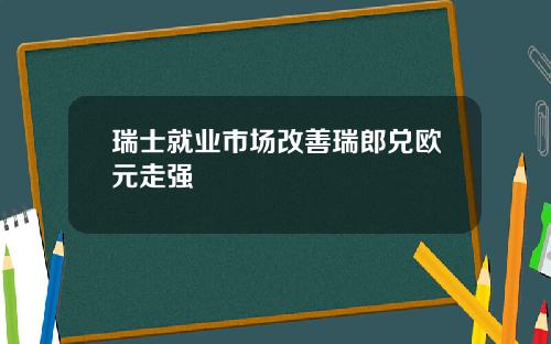 瑞士就业市场改善瑞郎兑欧元走强