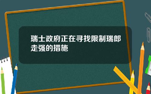 瑞士政府正在寻找限制瑞郎走强的措施