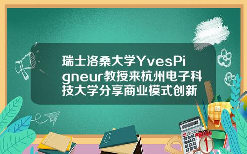 瑞士洛桑大学YvesPigneur教授来杭州电子科技大学分享商业模式创新