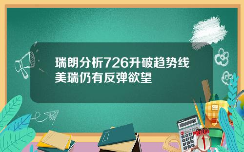 瑞朗分析726升破趋势线美瑞仍有反弹欲望