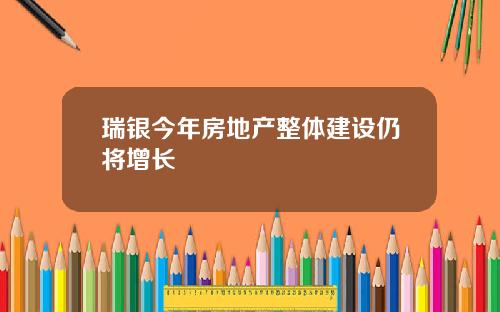 瑞银今年房地产整体建设仍将增长