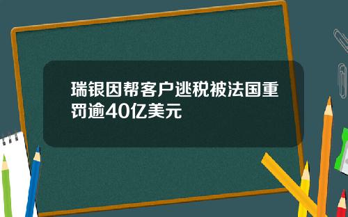 瑞银因帮客户逃税被法国重罚逾40亿美元