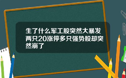 生了什么军工股突然大暴发两只20涨停多只强势股却突然崩了