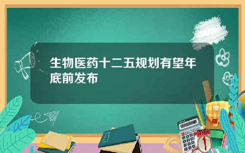 生物医药十二五规划有望年底前发布