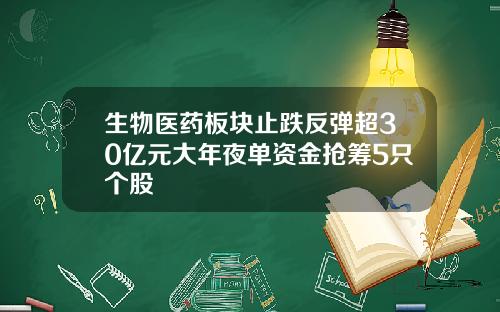 生物医药板块止跌反弹超30亿元大年夜单资金抢筹5只个股