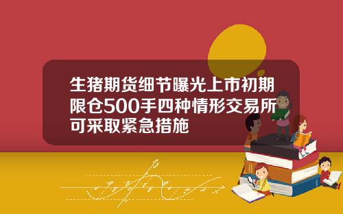 生猪期货细节曝光上市初期限仓500手四种情形交易所可采取紧急措施