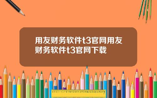 用友财务软件t3官网用友财务软件t3官网下载