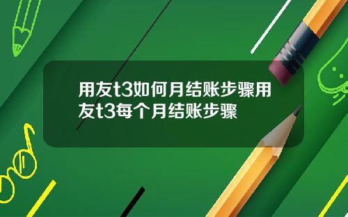 用友t3如何月结账步骤用友t3每个月结账步骤