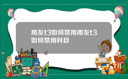 用友t3如何禁用用友t3如何禁用科目