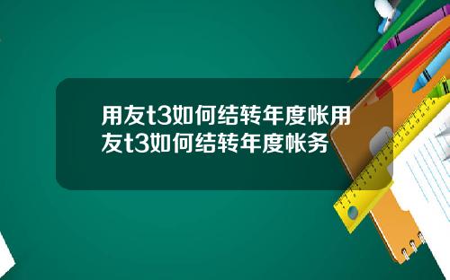 用友t3如何结转年度帐用友t3如何结转年度帐务