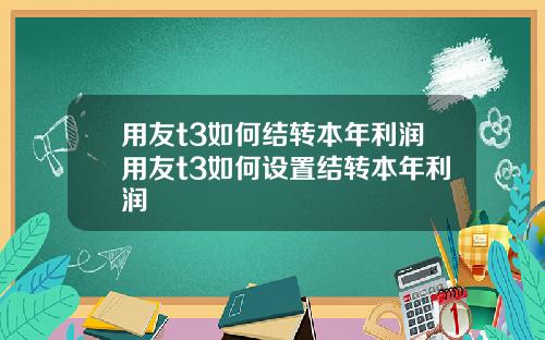 用友t3如何结转本年利润用友t3如何设置结转本年利润