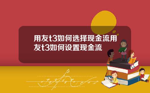 用友t3如何选择现金流用友t3如何设置现金流