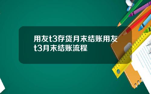 用友t3存货月末结账用友t3月末结账流程