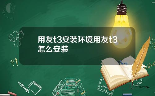 用友t3安装环境用友t3怎么安装