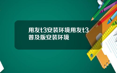 用友t3安装环境用友t3普及版安装环境