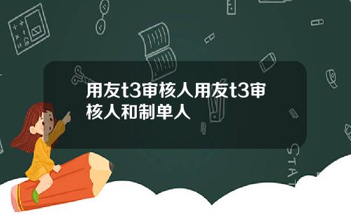 用友t3审核人用友t3审核人和制单人