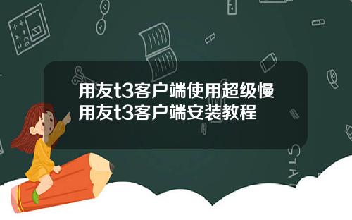 用友t3客户端使用超级慢用友t3客户端安装教程