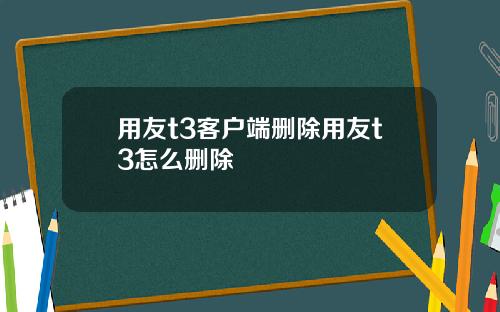 用友t3客户端删除用友t3怎么删除