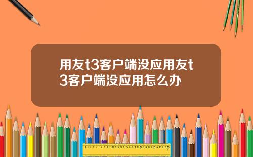 用友t3客户端没应用友t3客户端没应用怎么办