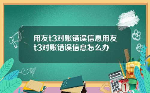 用友t3对账错误信息用友t3对账错误信息怎么办