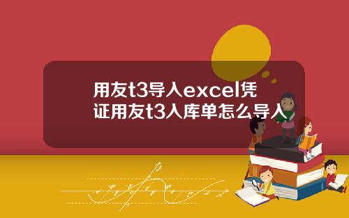 用友t3导入excel凭证用友t3入库单怎么导入