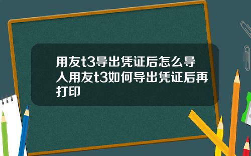 用友t3导出凭证后怎么导入用友t3如何导出凭证后再打印