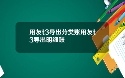 用友t3导出分类账用友t3导出明细账