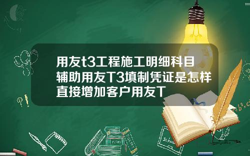 用友t3工程施工明细科目辅助用友T3填制凭证是怎样直接增加客户用友T