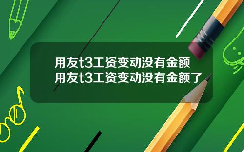 用友t3工资变动没有金额用友t3工资变动没有金额了