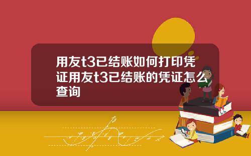 用友t3已结账如何打印凭证用友t3已结账的凭证怎么查询