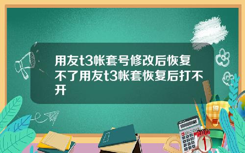 用友t3帐套号修改后恢复不了用友t3帐套恢复后打不开