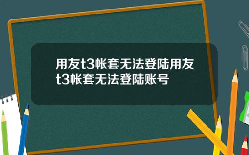 用友t3帐套无法登陆用友t3帐套无法登陆账号