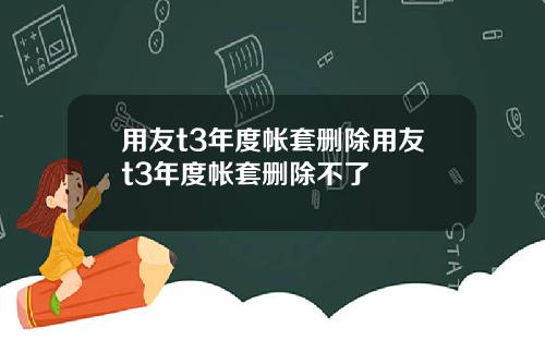 用友t3年度帐套删除用友t3年度帐套删除不了