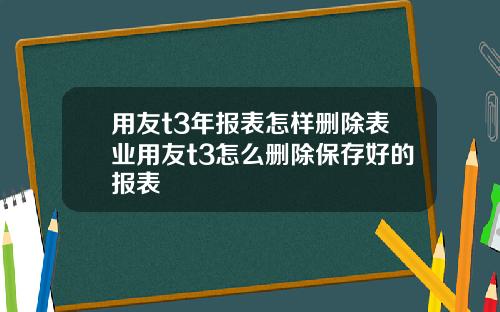 用友t3年报表怎样删除表业用友t3怎么删除保存好的报表