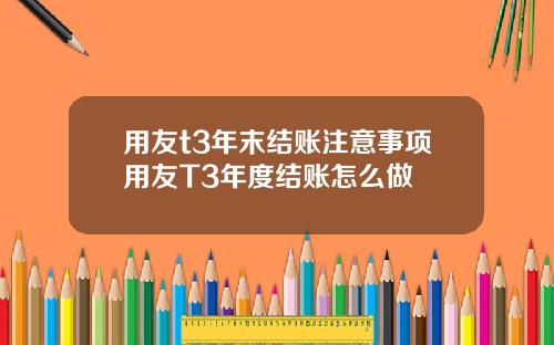 用友t3年末结账注意事项用友T3年度结账怎么做