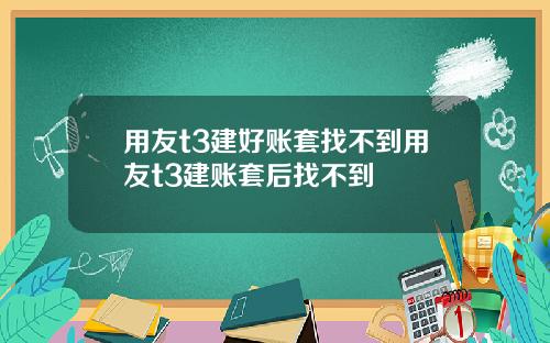 用友t3建好账套找不到用友t3建账套后找不到