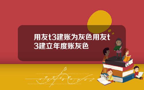 用友t3建账为灰色用友t3建立年度账灰色