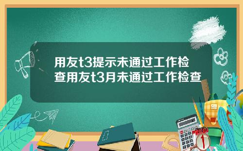 用友t3提示未通过工作检查用友t3月未通过工作检查