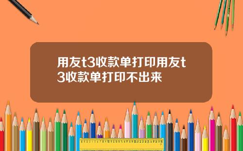 用友t3收款单打印用友t3收款单打印不出来